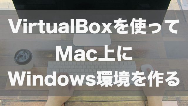 VirtualBoxを使って無料でMac上にWindows10環境を構築する