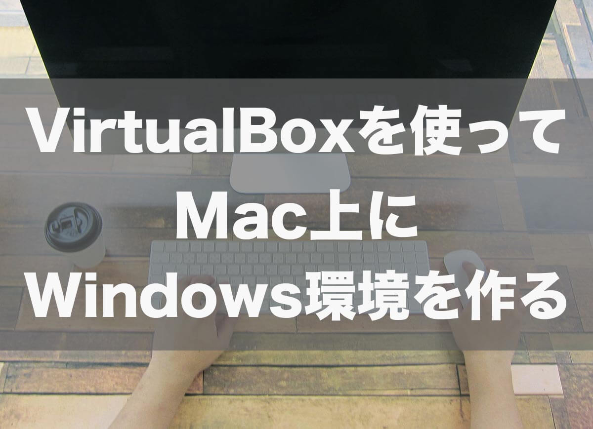 VirtualBoxを使って無料でMac上にWindows10環境を構築する