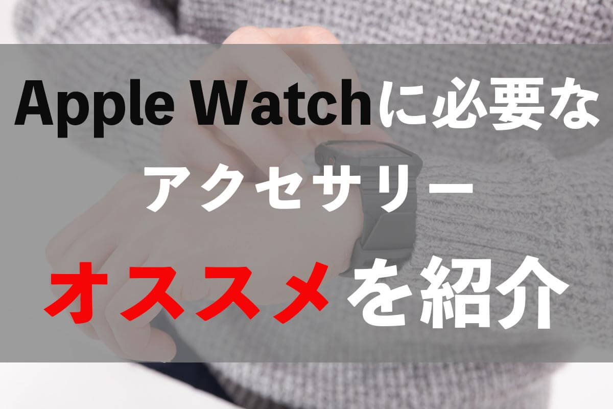 Apple Watchのアクセサリーは何が必要？【オススメはこれ！】