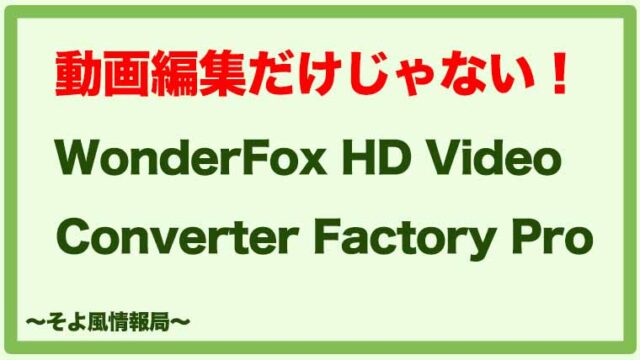 【動画編集だけじゃない!】WonderFox HD Video Converter Factory Proを使ってみた感想【レビュー】