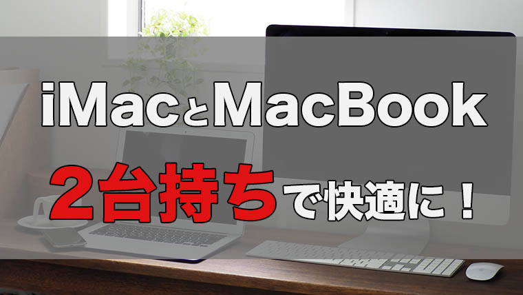 【iMacとMacBookの2台持ち】上手に使い分けて快適な作業環境へ