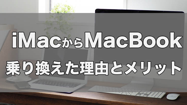 【必見】iMacからMacBookに乗り換えた理由とそのメリット・デメリット