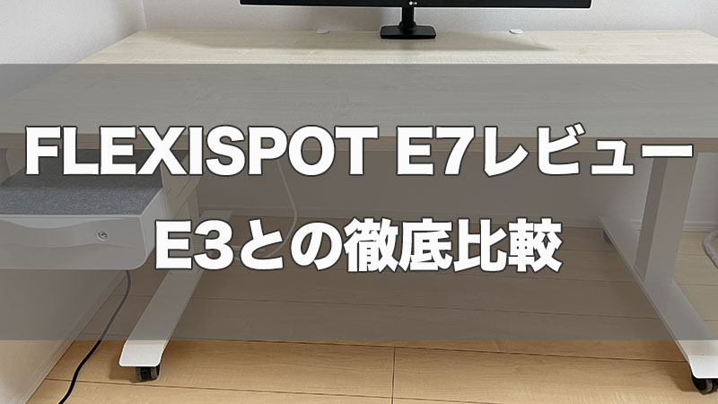 【FLEXISPOT E7比較レビュー】E3からパワーアップした神デスク