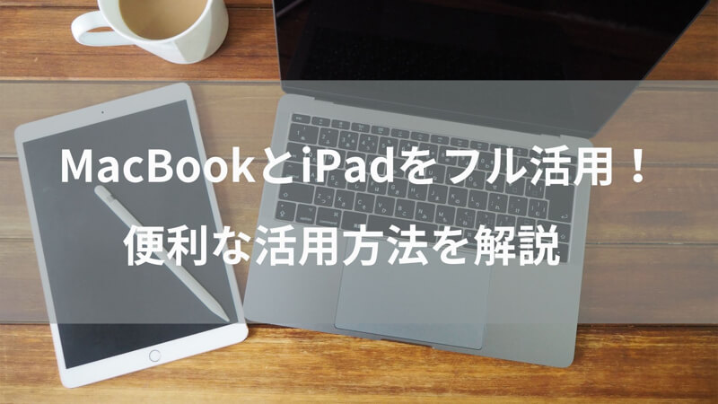 【MacBookとiPadの2台持ち】組み合わせることで快適さ10倍！便利な活用方法を紹介！