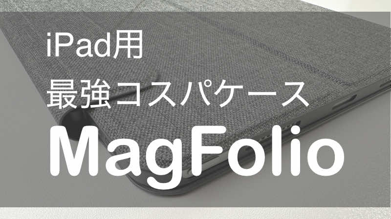 【MagFolio】iPadが更に使いやすくなるコスパ最強のケースをレビュー
